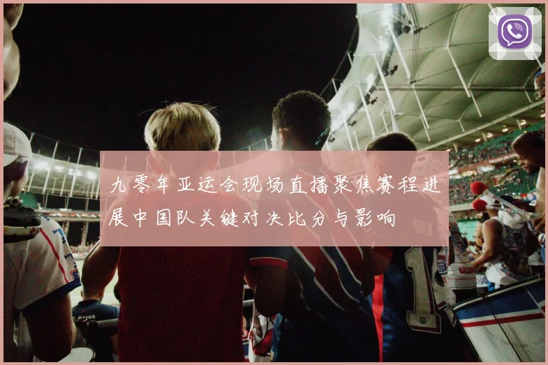 九零年亚运会现场直播聚焦赛程进展中国队关键对决比分与影响