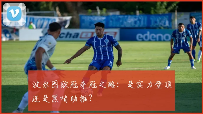 波尔图欧冠夺冠之路：是实力登顶还是黑哨助推？