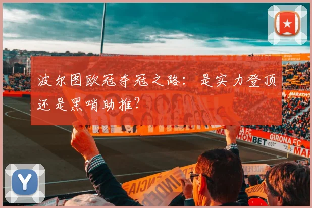 波尔图欧冠夺冠之路：是实力登顶还是黑哨助推？