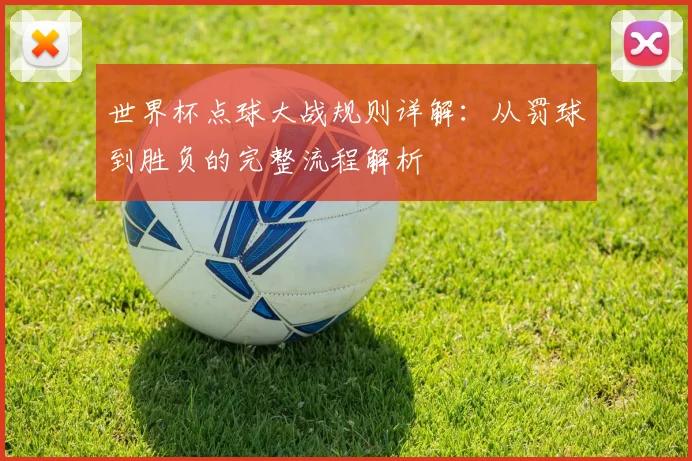 世界杯点球大战规则详解：从罚球到胜负的完整流程解析