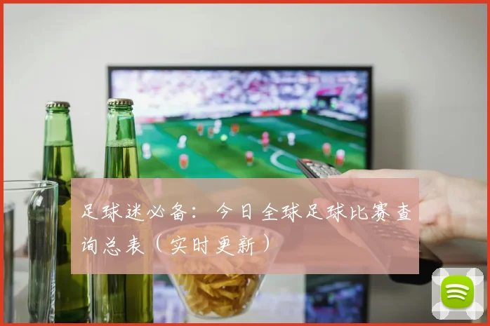 足球迷必备：今日全球足球比赛查询总表（实时更新）
