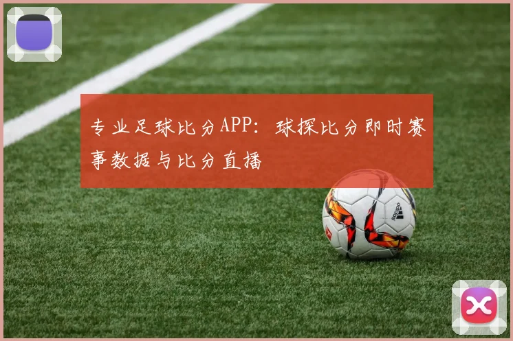专业足球比分APP：球探比分即时赛事数据与比分直播
