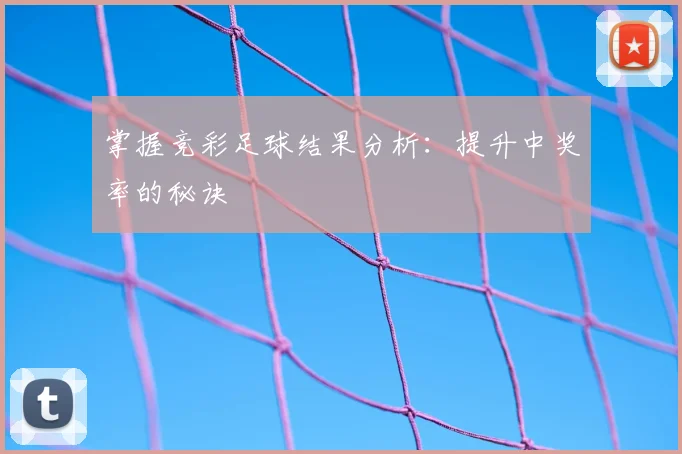 掌握竞彩足球结果分析：提升中奖率的秘诀