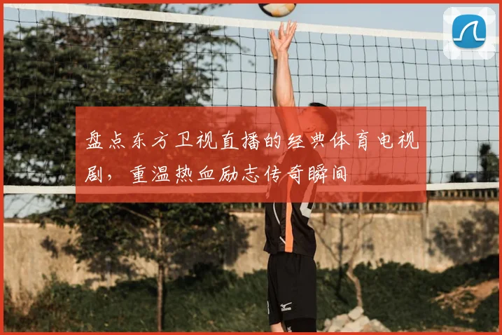 盘点东方卫视直播的经典体育电视剧，重温热血励志传奇瞬间