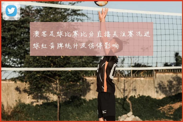 澳客足球比赛比分直播关注赛况进球红黄牌统计及伤停影响
