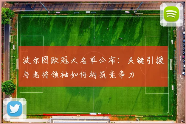 波尔图欧冠大名单公布：关键引援与老将领袖如何构筑竞争力