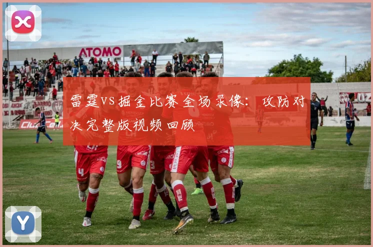 雷霆vs掘金比赛全场录像：攻防对决完整版视频回顾