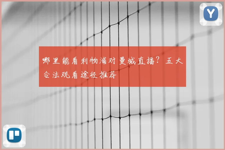哪里能看利物浦对曼城直播？五大合法观看途径推荐
