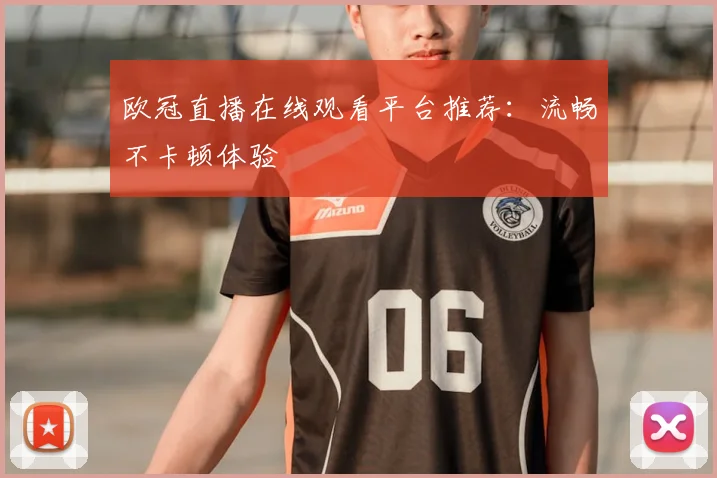 欧冠直播在线观看平台推荐：流畅不卡顿体验
