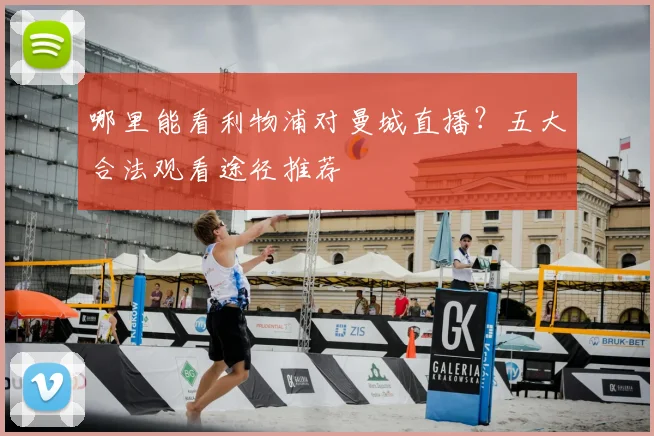 哪里能看利物浦对曼城直播？五大合法观看途径推荐