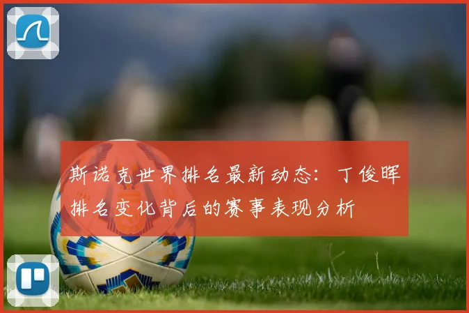 斯诺克世界排名最新动态：丁俊晖排名变化背后的赛事表现分析