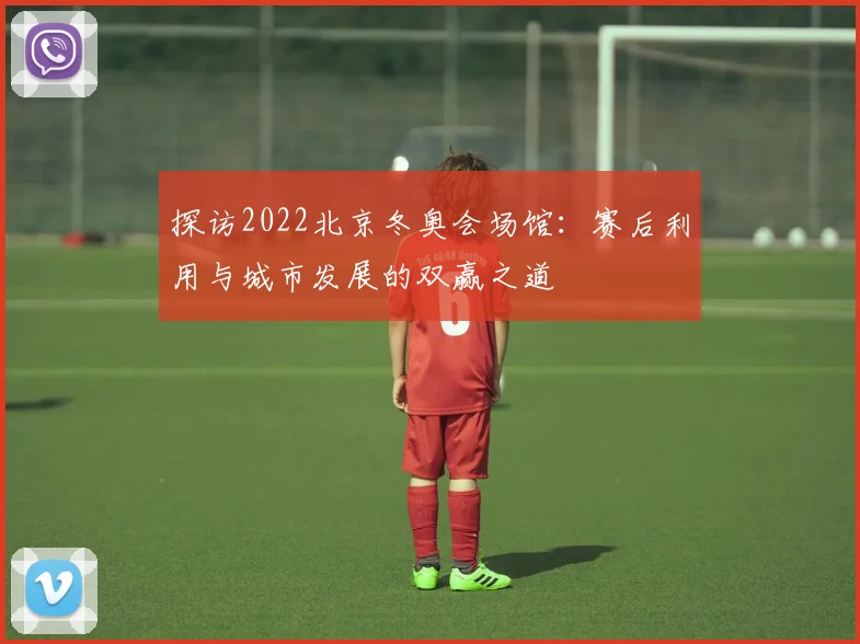 探访2022北京冬奥会场馆：赛后利用与城市发展的双赢之道