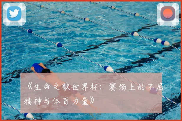 《生命之歌世界杯：赛场上的不屈精神与体育力量》