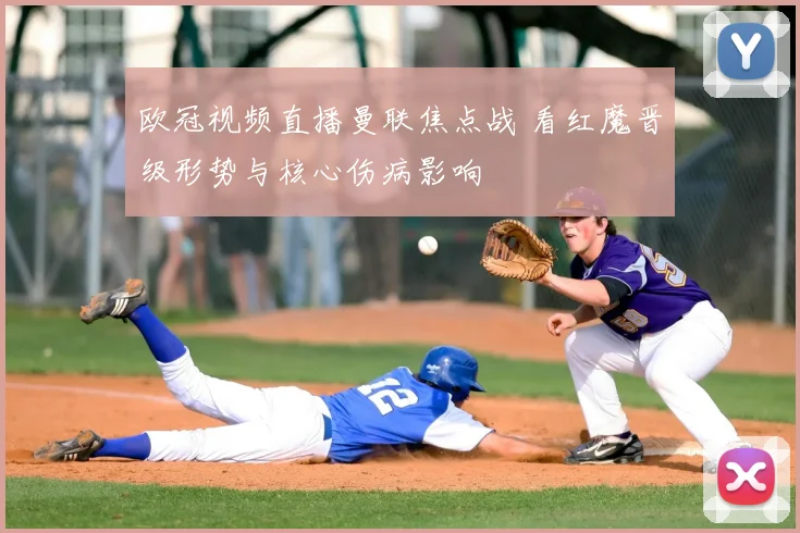 欧冠视频直播曼联焦点战 看红魔晋级形势与核心伤病影响