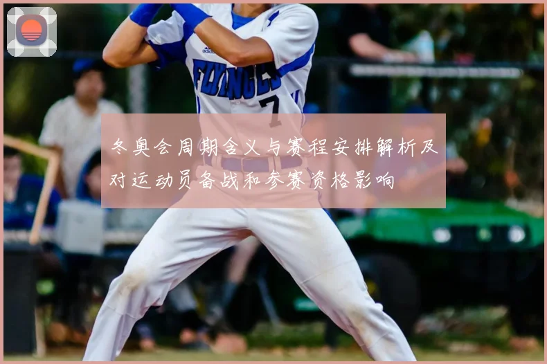 冬奥会周期含义与赛程安排解析及对运动员备战和参赛资格影响