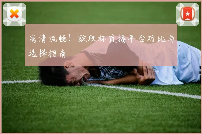 高清流畅！欧联杯直播平台对比与选择指南